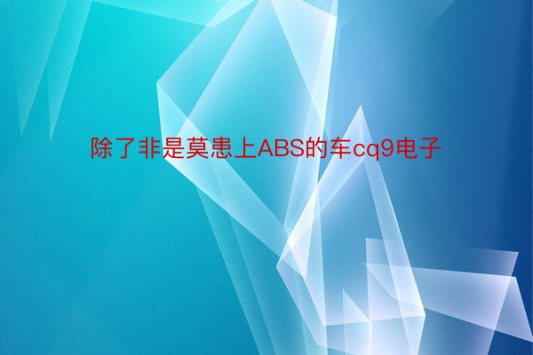 除了非是莫患上ABS的车cq9电子