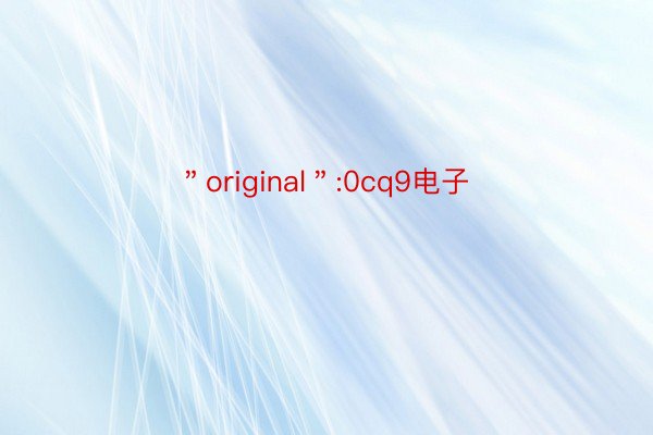 ＂original＂:0cq9电子