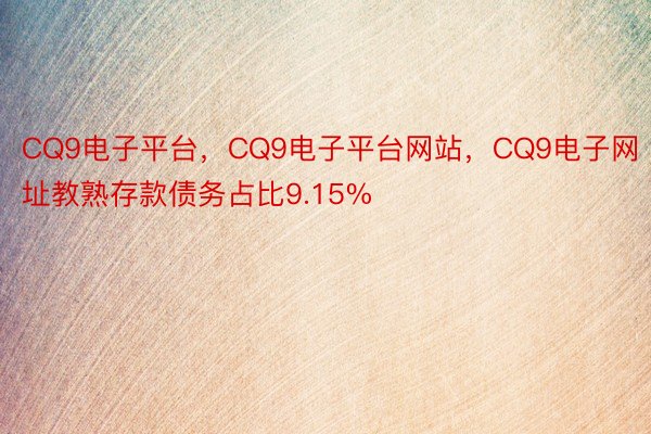 CQ9电子平台，CQ9电子平台网站，CQ9电子网址教熟存款债务占比9.15%