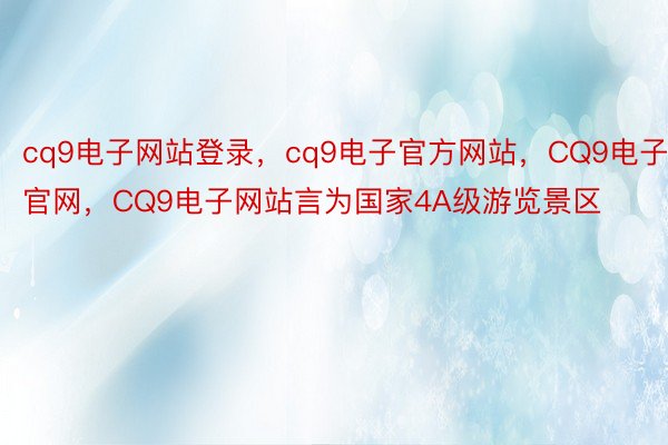 cq9电子网站登录，cq9电子官方网站，CQ9电子官网，CQ9电子网站言为国家4A级游览景区