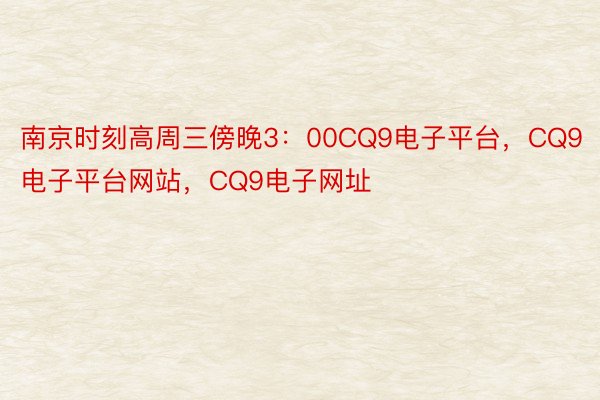 南京时刻高周三傍晚3：00CQ9电子平台，CQ9电子平台网站，CQ9电子网址