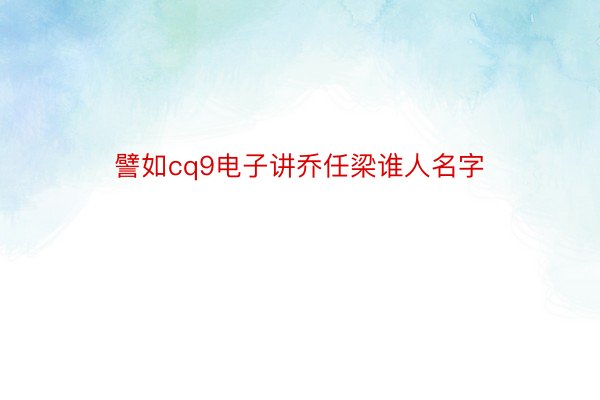 譬如cq9电子讲乔任梁谁人名字