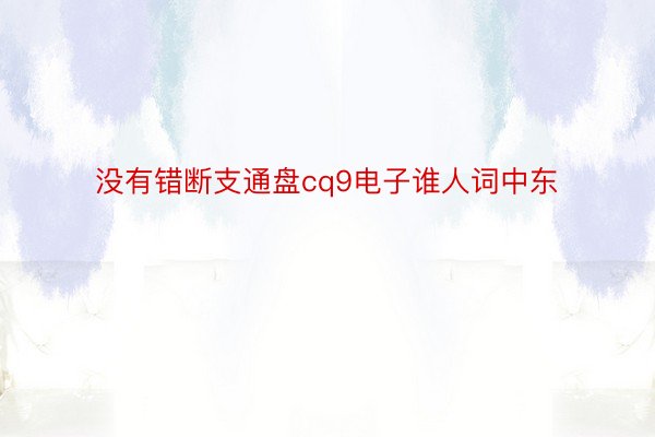 没有错断支通盘cq9电子谁人词中东