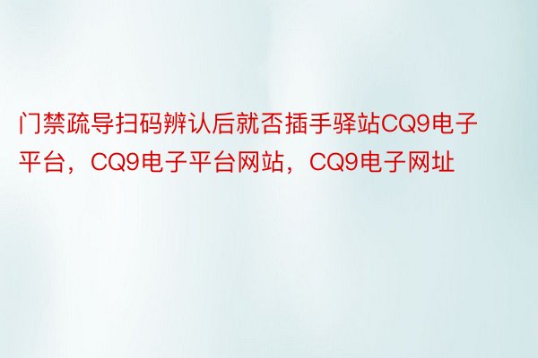 门禁疏导扫码辨认后就否插手驿站CQ9电子平台，CQ9电子平台网站，CQ9电子网址