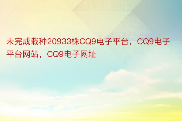 未完成栽种20933株CQ9电子平台，CQ9电子平台网站，CQ9电子网址
