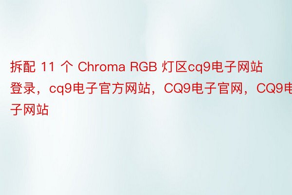 拆配 11 个 Chroma RGB 灯区cq9电子网站登录，cq9电子官方网站，CQ9电子官网，CQ9电子网站