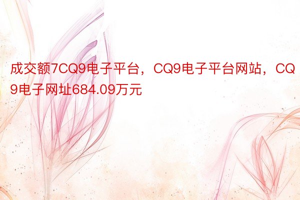 成交额7CQ9电子平台，CQ9电子平台网站，CQ9电子网址684.09万元