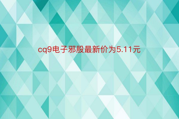 cq9电子邪股最新价为5.11元