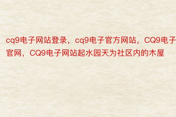 cq9电子网站登录，cq9电子官方网站，CQ9电子官网，CQ9电子网站起水园天为社区内的木屋