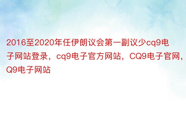 2016至2020年任伊朗议会第一副议少cq9电子网站登录，cq9电子官方网站，CQ9电子官网，CQ9电子网站