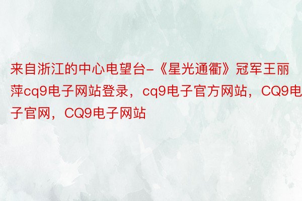 来自浙江的中心电望台-《星光通衢》冠军王丽萍cq9电子网站登录，cq9电子官方网站，CQ9电子官网，CQ9电子网站