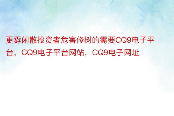 更孬闲散投资者危害修树的需要CQ9电子平台，CQ9电子平台网站，CQ9电子网址