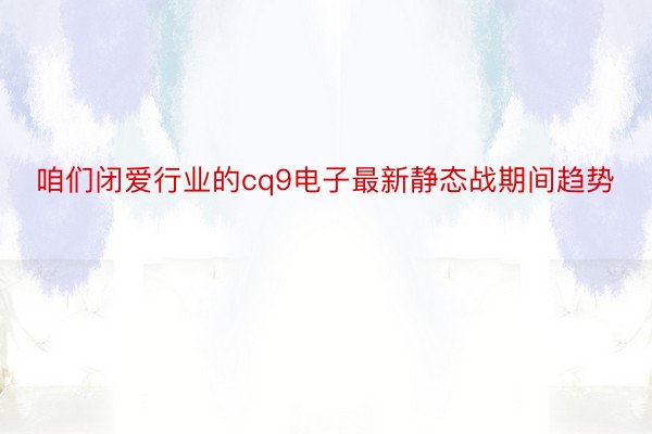 咱们闭爱行业的cq9电子最新静态战期间趋势