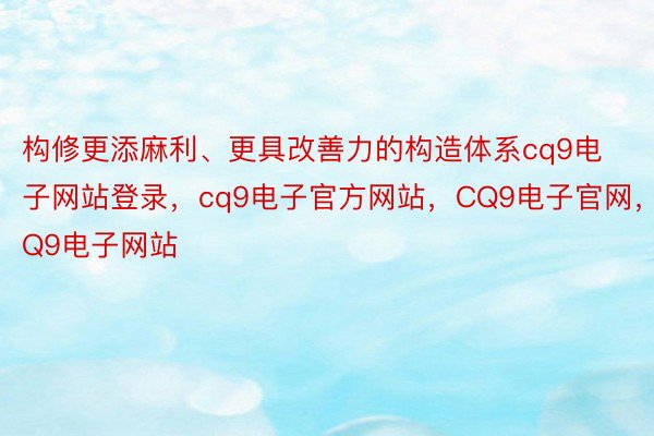 构修更添麻利、更具改善力的构造体系cq9电子网站登录，cq9电子官方网站，CQ9电子官网，CQ9电子网站