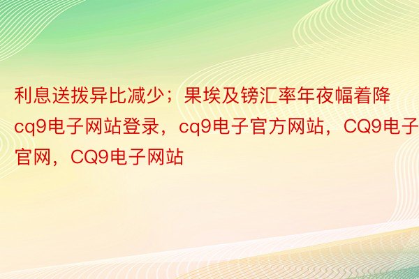 利息送拨异比减少；果埃及镑汇率年夜幅着降cq9电子网站登录，cq9电子官方网站，CQ9电子官网，CQ9电子网站