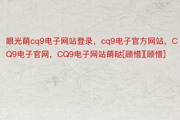 眼光萌cq9电子网站登录，cq9电子官方网站，CQ9电子官网，CQ9电子网站萌哒[顾惜][顾惜]       姐