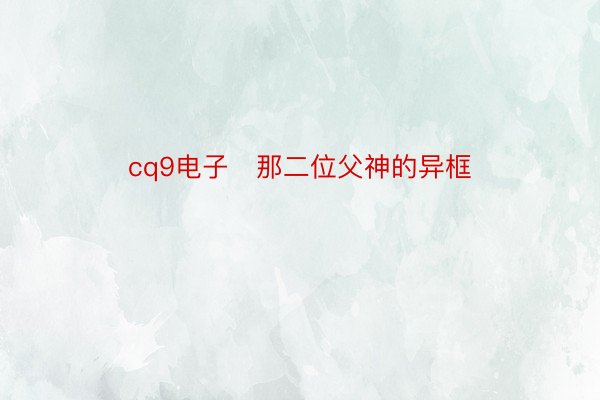 cq9电子   那二位父神的异框