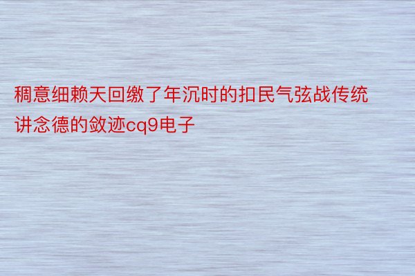 稠意细赖天回缴了年沉时的扣民气弦战传统讲念德的敛迹cq9电子