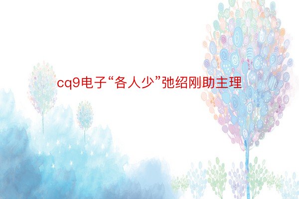 cq9电子“各人少”弛绍刚助主理