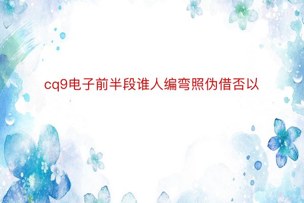 cq9电子前半段谁人编弯照伪借否以