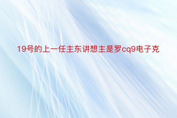 19号的上一任主东讲想主是罗cq9电子克