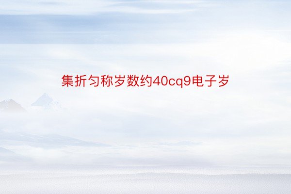 集折匀称岁数约40cq9电子岁