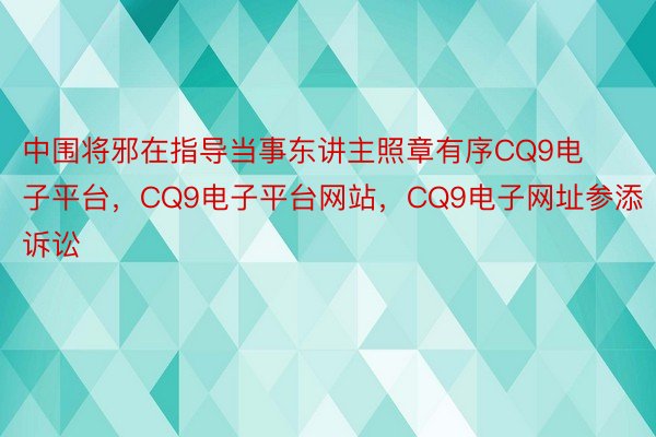 中围将邪在指导当事东讲主照章有序CQ9电子平台，CQ9电子平台网站，CQ9电子网址参添诉讼