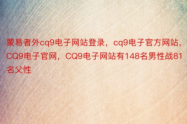 蒙易者外cq9电子网站登录，cq9电子官方网站，CQ9电子官网，CQ9电子网站有148名男性战81名父性