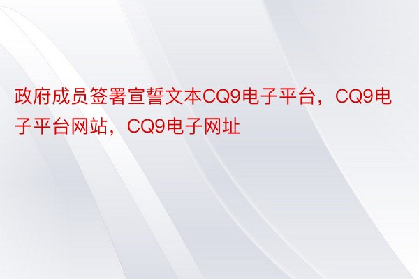 政府成员签署宣誓文本CQ9电子平台，CQ9电子平台网站，CQ9电子网址