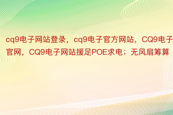 cq9电子网站登录，cq9电子官方网站，CQ9电子官网，CQ9电子网站援足POE求电；无风扇筹算