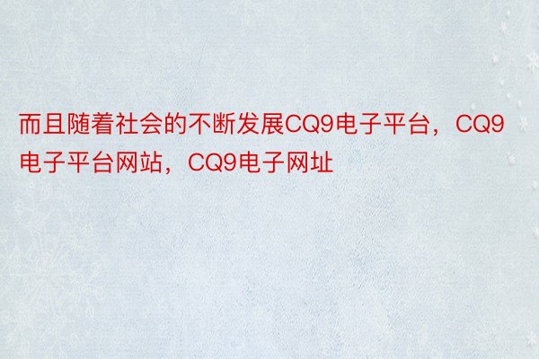 而且随着社会的不断发展CQ9电子平台，CQ9电子平台网站，CQ9电子网址